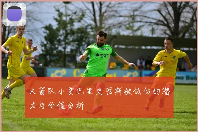 火箭队小贾巴里史密斯被低估的潜力与价值分析