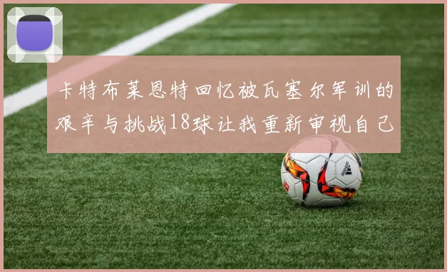 卡特布莱恩特回忆被瓦塞尔军训的艰辛与挑战18球让我重新审视自己的职业生涯