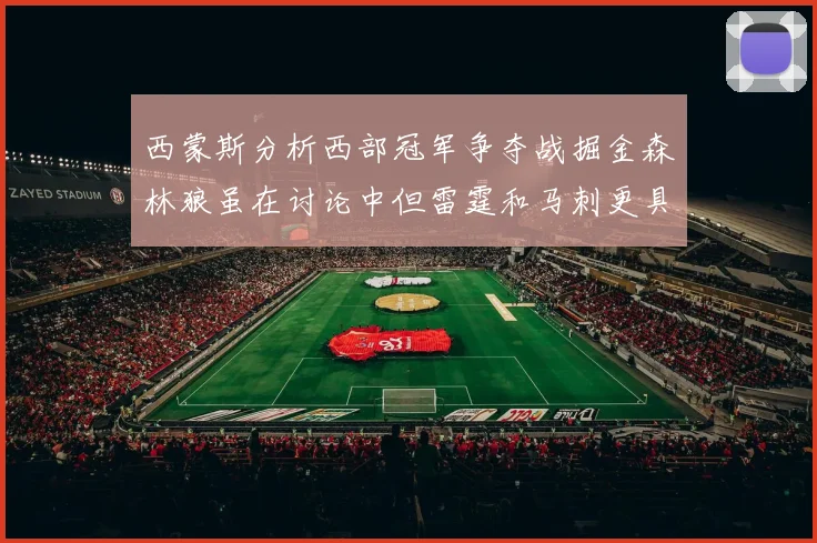 西蒙斯分析西部冠军争夺战掘金森林狼虽在讨论中但雷霆和马刺更具威胁